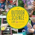 Outdoor Science Lab for Kids: 52 Family-Friendly Experiments for the Yard, Garden, Playground, and Park